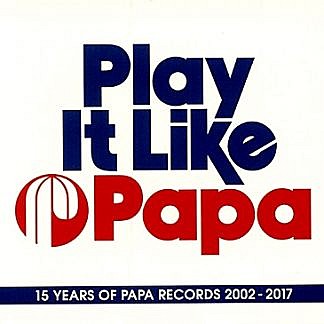 Play It Like Papa - 15 Years Of Papa Records 2002-2017